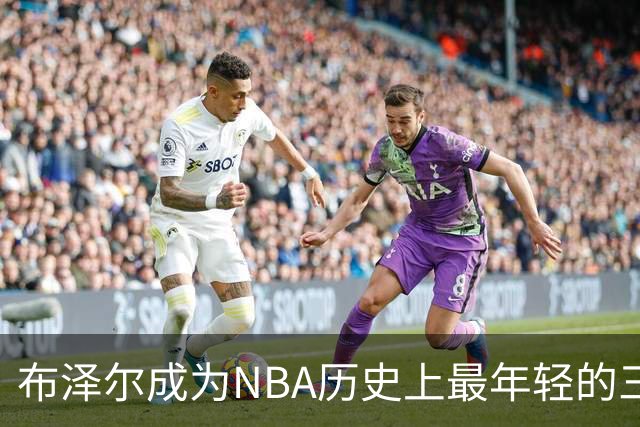 布泽尔成为NBA历史上最年轻的三双前锋