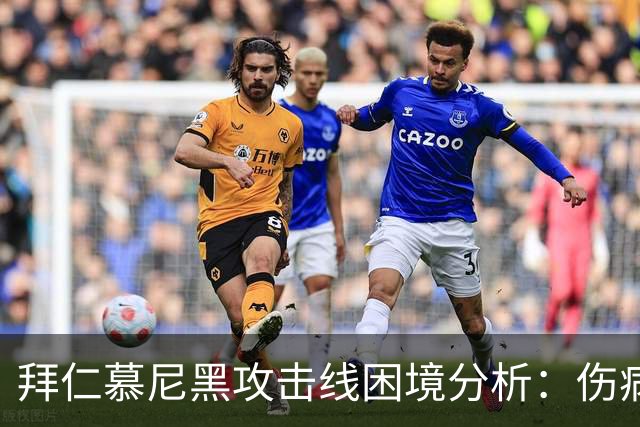 拜仁慕尼黑攻击线困境分析：伤病影响与战术调整